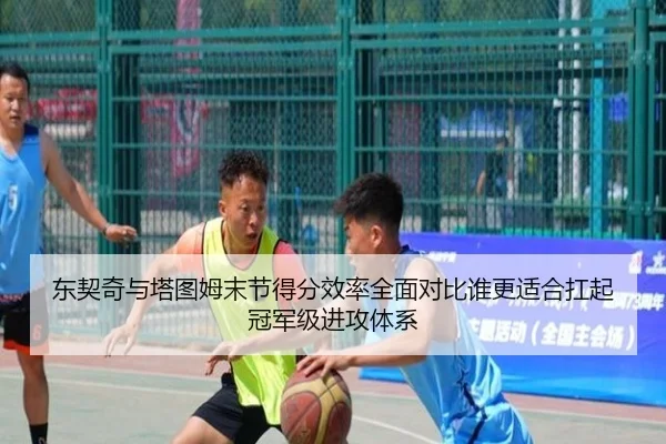 东契奇与塔图姆末节得分效率全面对比谁更适合扛起冠军级进攻体系