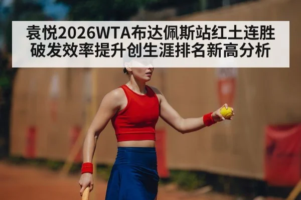 袁悦2026WTA布达佩斯站红土连胜破发效率提升创生涯排名新高分析