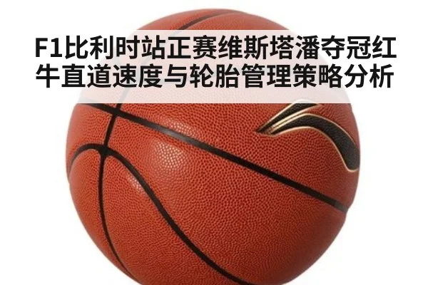 F1比利时站正赛维斯塔潘夺冠红牛直道速度与轮胎管理策略分析
