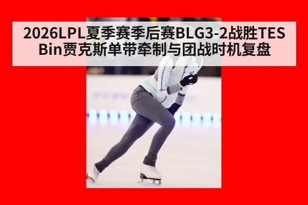 2026LPL夏季赛季后赛BLG3-2战胜TES Bin贾克斯单带牵制与团战时机复盘
