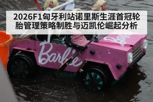 2026F1匈牙利站诺里斯生涯首冠轮胎管理策略制胜与迈凯伦崛起分析