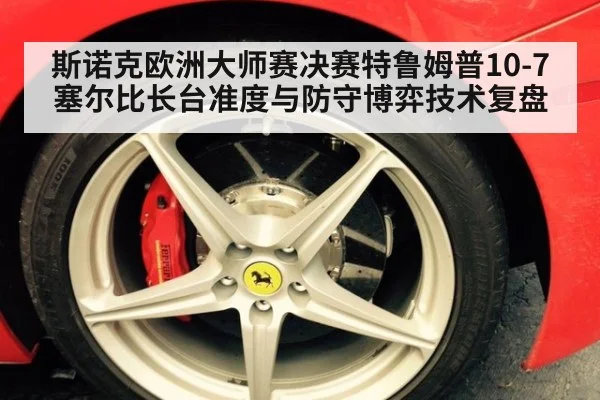斯诺克欧洲大师赛决赛特鲁姆普10-7塞尔比长台准度与防守博弈技术复盘