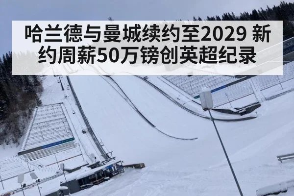 哈兰德与曼城续约至2029 新约周薪50万镑创英超纪录