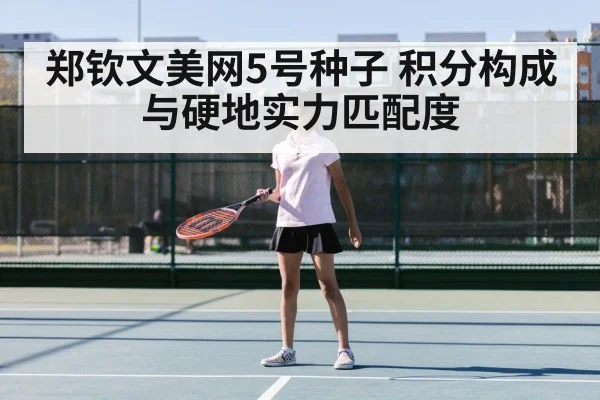 郑钦文美网5号种子 积分构成与硬地实力匹配度