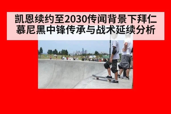 凯恩续约至2030传闻背景下拜仁慕尼黑中锋传承与战术延续分析