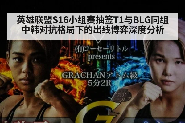 英雄联盟S16小组赛抽签T1与BLG同组 中韩对抗格局下的出线博弈深度分析