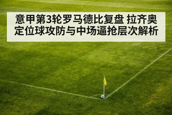 意甲第3轮罗马德比复盘 拉齐奥定位球攻防与中场逼抢层次解析