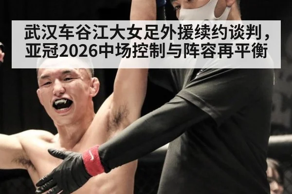 武汉车谷江大女足外援续约谈判,亚冠2026中场控制与阵容再平衡