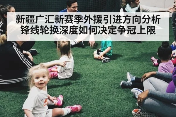新疆广汇新赛季外援引进方向分析 锋线轮换深度如何决定争冠上限