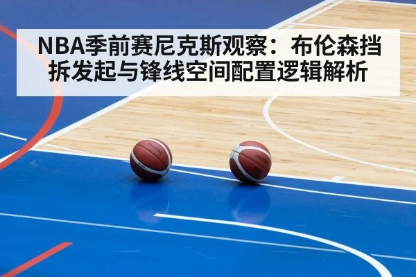 NBA季前赛尼克斯观察：布伦森挡拆发起与锋线空间配置逻辑解析