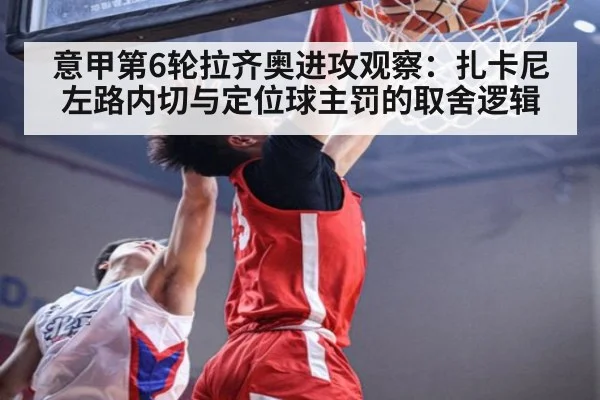 意甲第6轮拉齐奥进攻观察：扎卡尼左路内切与定位球主罚的取舍逻辑