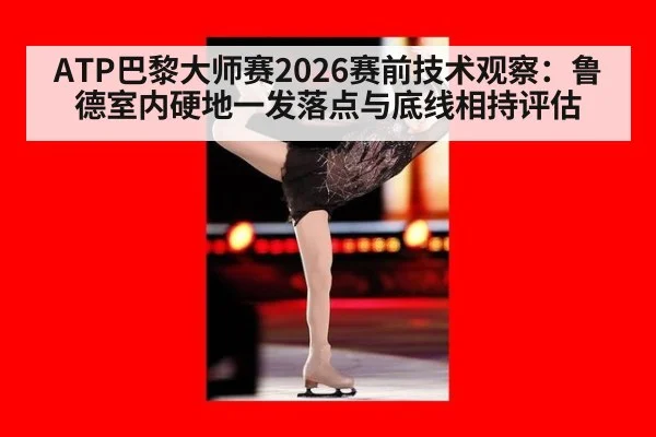 ATP巴黎大师赛2026赛前技术观察：鲁德室内硬地一发落点与底线相持评估