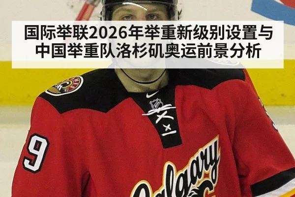 国际举联2026年举重新级别设置与中国举重队洛杉矶奥运前景分析