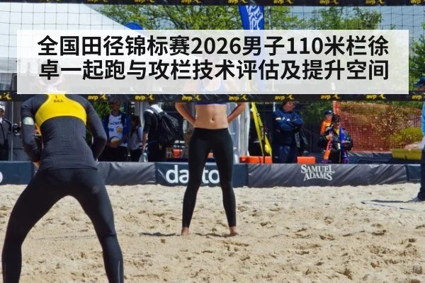 全国田径锦标赛2026男子110米栏徐卓一起跑与攻栏技术评估及提升空间